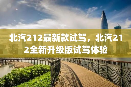 北汽212最新款試駕，北汽212全新升級(jí)版試駕體驗(yàn)
