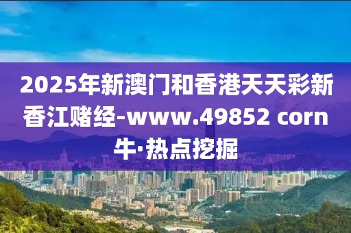 2025年新澳門和香港天天彩新香江賭經(jīng)-www.49852 corn?！狳c挖掘