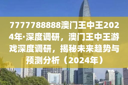 7777788888澳門王中王2024年·深度調(diào)研，澳門王中王游戲深度調(diào)研，揭秘未來趨勢與預(yù)測分析（2024年）