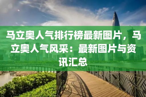 馬立奧人氣排行榜最新圖片，馬立奧人氣風(fēng)采：最新圖片與資訊匯總