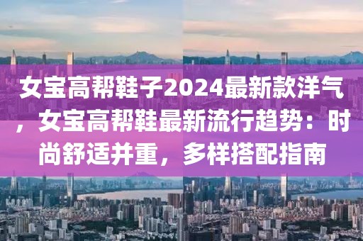 女寶高幫鞋子2024最新款洋氣，女寶高幫鞋最新流行趨勢(shì)：時(shí)尚舒適并重，多樣搭配指南
