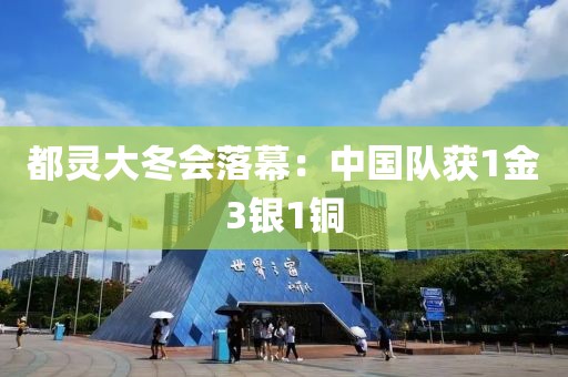 都靈大冬會(huì)落幕：中國(guó)隊(duì)獲1金3銀1銅