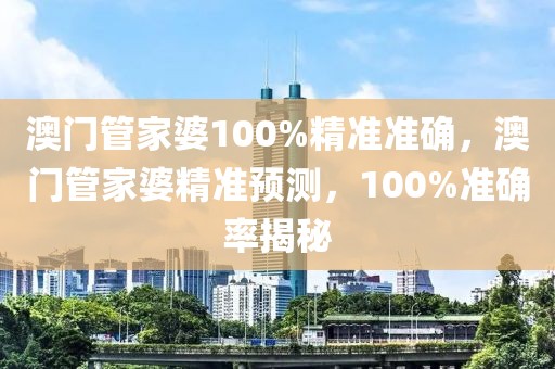 澳門管家婆100%精準(zhǔn)準(zhǔn)確，澳門管家婆精準(zhǔn)預(yù)測，100%準(zhǔn)確率揭秘
