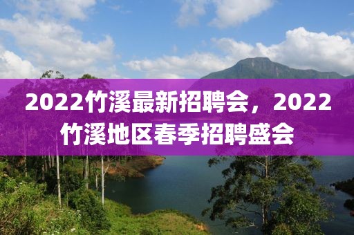2022竹溪最新招聘會，2022竹溪地區(qū)春季招聘盛會