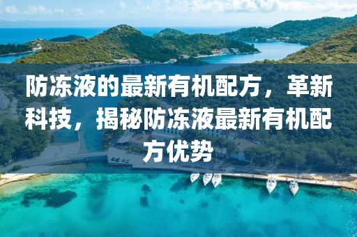 防凍液的最新有機配方，革新科技，揭秘防凍液最新有機配方優(yōu)勢