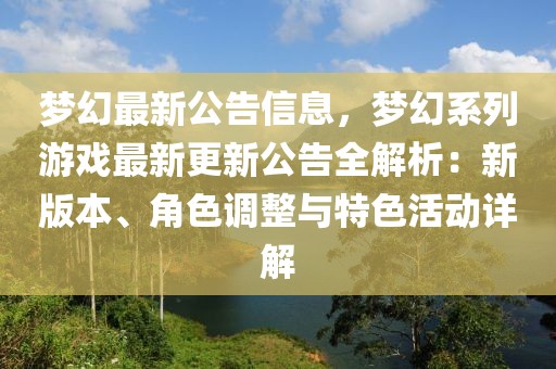 夢(mèng)幻最新公告信息，夢(mèng)幻系列游戲最新更新公告全解析：新版本、角色調(diào)整與特色活動(dòng)詳解