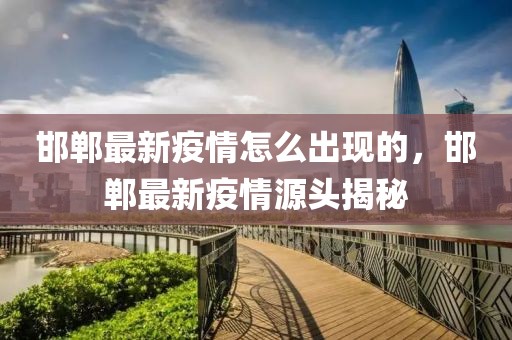 邯鄲最新疫情怎么出現(xiàn)的，邯鄲最新疫情源頭揭秘