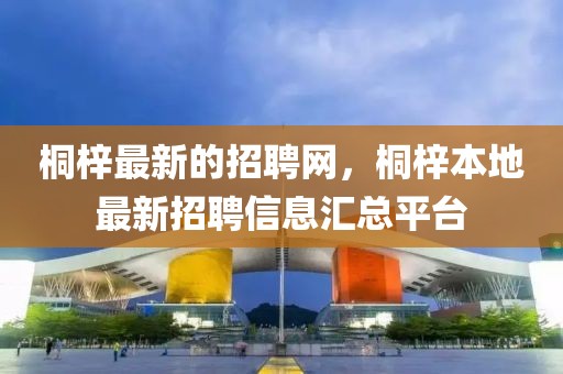 桐梓最新的招聘網(wǎng)，桐梓本地最新招聘信息匯總平臺(tái)