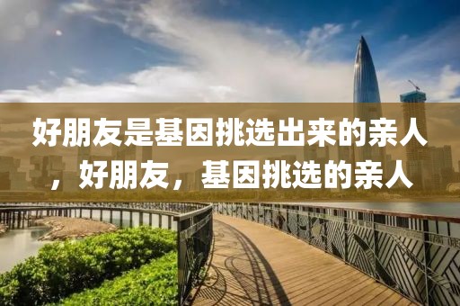 好朋友是基因挑選出來(lái)的親人，好朋友，基因挑選的親人