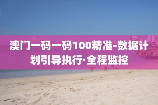 澳門一碼一碼100精準(zhǔn)-數(shù)據(jù)計(jì)劃引導(dǎo)執(zhí)行·全程監(jiān)控