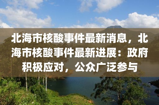北海市核酸事件最新消息，北海市核酸事件最新進(jìn)展：政府積極應(yīng)對，公眾廣泛參與