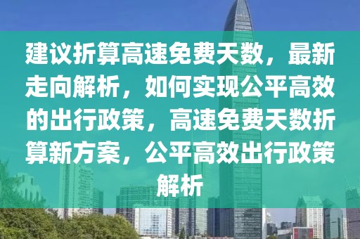 建議折算高速免費天數(shù)，最新走向解析，如何實現(xiàn)公平高效的出行政策，高速免費天數(shù)折算新方案，公平高效出行政策解析