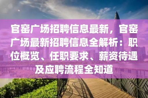 官窯廣場(chǎng)招聘信息最新，官窯廣場(chǎng)最新招聘信息全解析：職位概覽、任職要求、薪資待遇及應(yīng)聘流程全知道