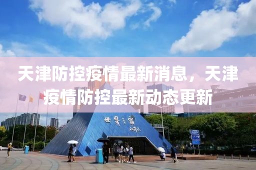 天津防控疫情最新消息，天津疫情防控最新動態(tài)更新