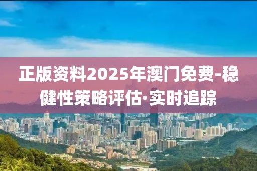 正版資料2025年澳門(mén)免費(fèi)-穩(wěn)健性策略評(píng)估·實(shí)時(shí)追蹤
