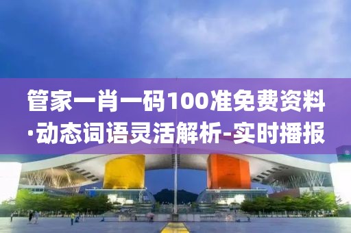 管家一肖一碼100準(zhǔn)免費(fèi)資料·動(dòng)態(tài)詞語靈活解析-實(shí)時(shí)播報(bào)