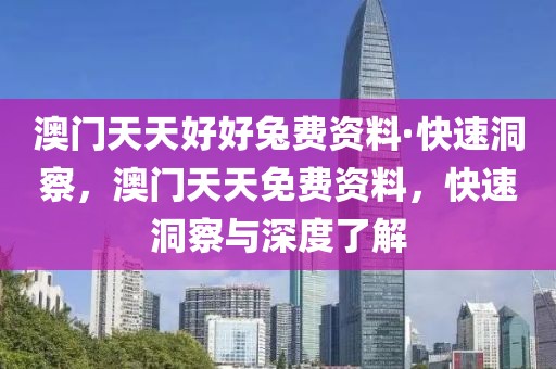 澳門天天好好兔費資料·快速洞察，澳門天天免費資料，快速洞察與深度了解