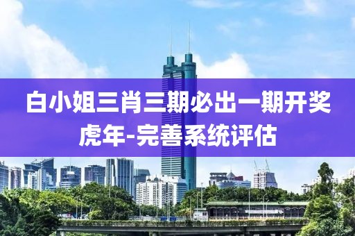 白小姐三肖三期必出一期開獎虎年-完善系統(tǒng)評估