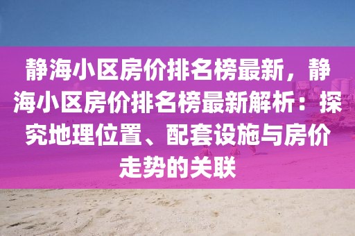 靜海小區(qū)房價排名榜最新，靜海小區(qū)房價排名榜最新解析：探究地理位置、配套設施與房價走勢的關聯(lián)