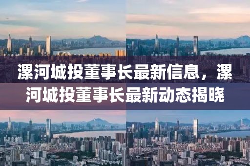 漯河城投董事長最新信息，漯河城投董事長最新動(dòng)態(tài)揭曉