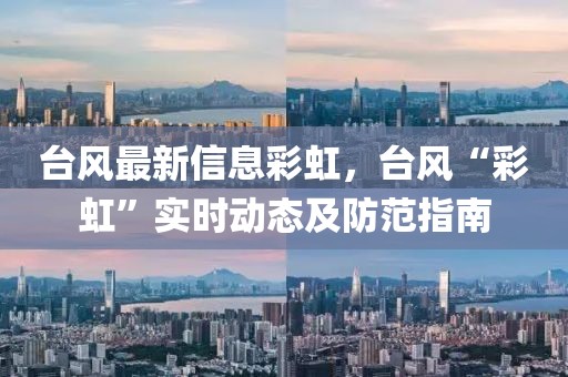 臺風最新信息彩虹，臺風“彩虹”實時動態(tài)及防范指南