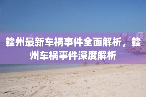 贛州最新車禍?zhǔn)录娼馕?，贛州車禍?zhǔn)录疃冉馕? class=