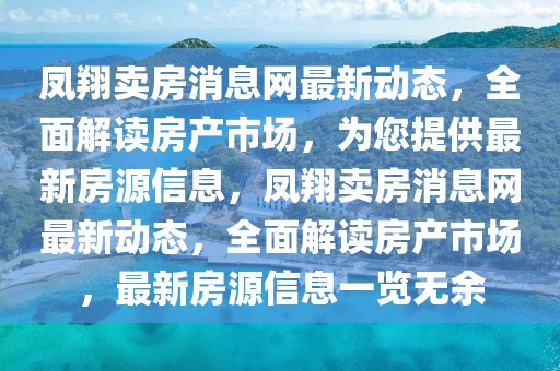 鳳翔賣房消息網(wǎng)最新動(dòng)態(tài)，全面解讀房產(chǎn)市場(chǎng)，為您提供最新房源信息，鳳翔賣房消息網(wǎng)最新動(dòng)態(tài)，全面解讀房產(chǎn)市場(chǎng)，最新房源信息一覽無余