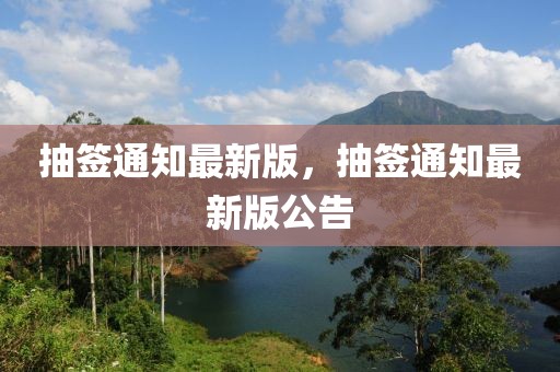 抽簽通知最新版，抽簽通知最新版公告
