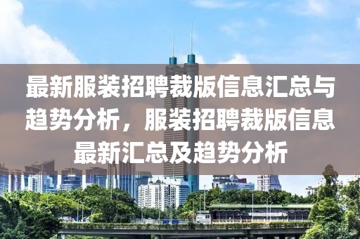 最新服裝招聘裁版信息匯總與趨勢(shì)分析，服裝招聘裁版信息最新匯總及趨勢(shì)分析