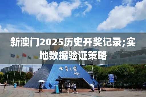 新澳門2025歷史開獎記錄;實地數(shù)據(jù)驗證策略