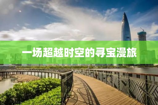 一場(chǎng)超越時(shí)空的尋寶漫旅