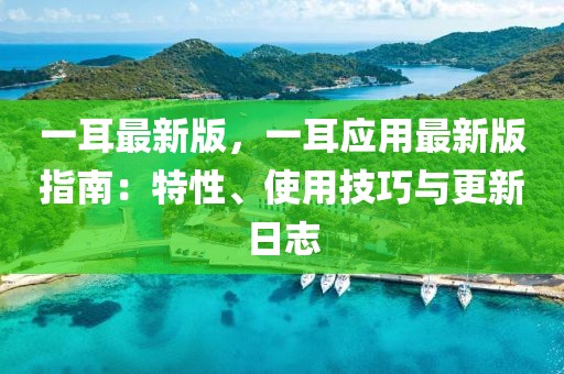 一耳最新版，一耳應(yīng)用最新版指南：特性、使用技巧與更新日志