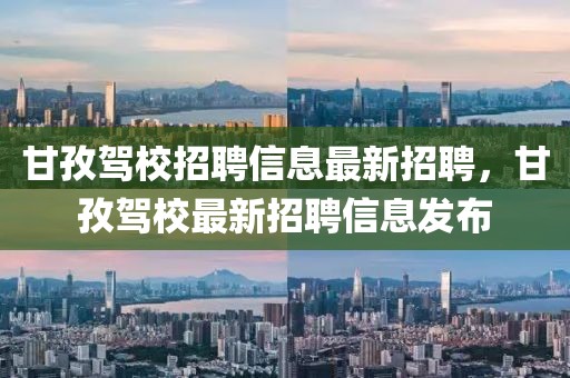 甘孜駕校招聘信息最新招聘，甘孜駕校最新招聘信息發(fā)布