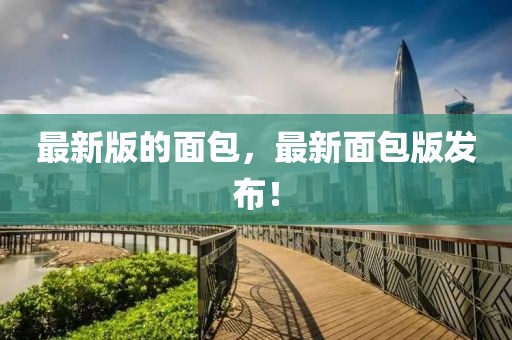最新版的面包，最新面包版發(fā)布！