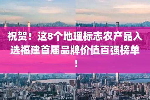 祝賀！這8個(gè)地理標(biāo)志農(nóng)產(chǎn)品入選福建首屆品牌價(jià)值百強(qiáng)榜單！