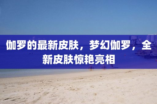 伽羅的最新皮膚，夢幻伽羅，全新皮膚驚艷亮相