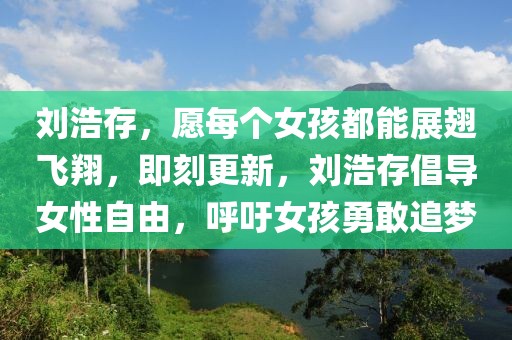 劉浩存，愿每個女孩都能展翅飛翔，即刻更新，劉浩存倡導女性自由，呼吁女孩勇敢追夢