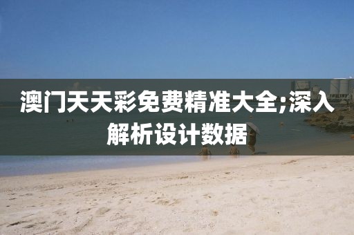 澳門天天彩免費精準大全;深入解析設計數據