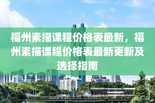 福州素描課程價格表最新，福州素描課程價格表最新更新及選擇指南