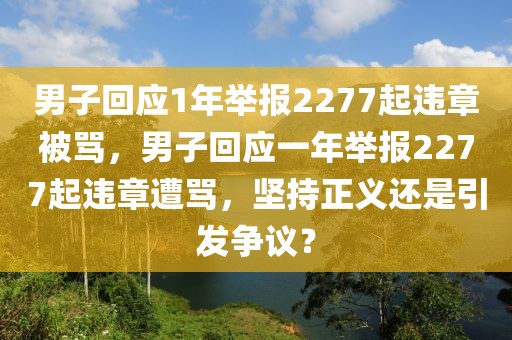 男子回應(yīng)1年舉報(bào)2277起違章被罵，男子回應(yīng)一年舉報(bào)2277起違章遭罵，堅(jiān)持正義還是引發(fā)爭(zhēng)議？