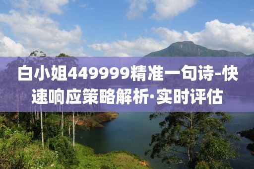 白小姐449999精準(zhǔn)一句詩(shī)-快速響應(yīng)策略解析·實(shí)時(shí)評(píng)估