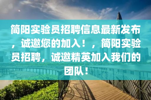 簡陽實(shí)驗(yàn)員招聘信息最新發(fā)布，誠邀您的加入！，簡陽實(shí)驗(yàn)員招聘，誠邀精英加入我們的團(tuán)隊(duì)！