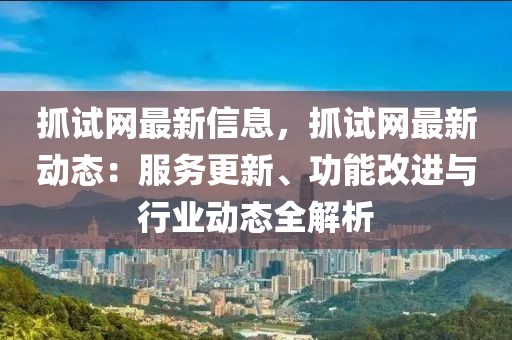 抓試網(wǎng)最新信息，抓試網(wǎng)最新動(dòng)態(tài)：服務(wù)更新、功能改進(jìn)與行業(yè)動(dòng)態(tài)全解析