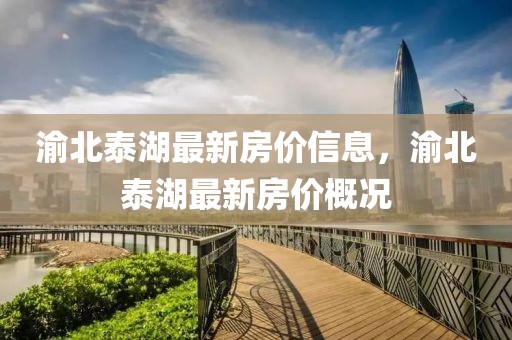 渝北泰湖最新房價(jià)信息，渝北泰湖最新房價(jià)概況