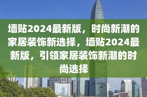 墻貼2024最新版，時(shí)尚新潮的家居裝飾新選擇，墻貼2024最新版，引領(lǐng)家居裝飾新潮的時(shí)尚選擇