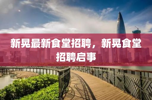 新晃最新食堂招聘，新晃食堂招聘啟事