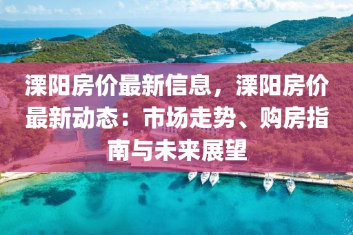 溧陽房?jī)r(jià)最新信息，溧陽房?jī)r(jià)最新動(dòng)態(tài)：市場(chǎng)走勢(shì)、購房指南與未來展望