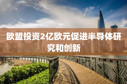 歐盟投資2億歐元促進(jìn)半導(dǎo)體研究和創(chuàng)新