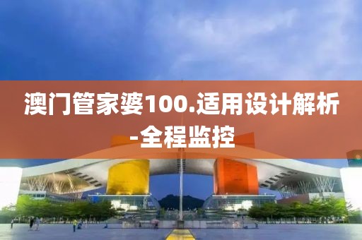 澳門管家婆100.適用設(shè)計(jì)解析-全程監(jiān)控