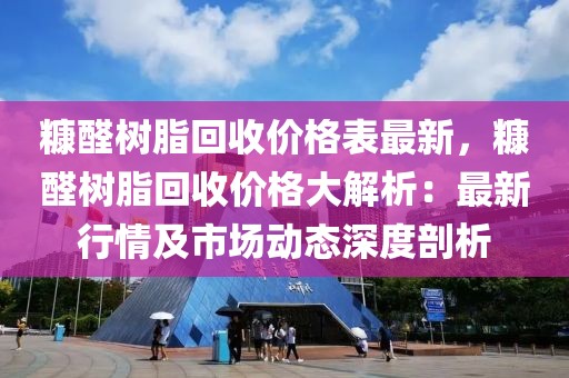 糠醛樹脂回收價格表最新，糠醛樹脂回收價格大解析：最新行情及市場動態(tài)深度剖析